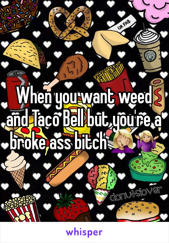 When you want weed and Taco Bell but you're a broke ass bitch 🤦🏼‍♀️🤷🏼‍♀️