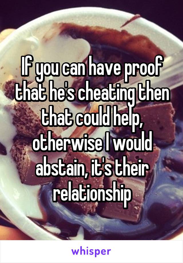 If you can have proof that he's cheating then that could help, otherwise I would abstain, it's their relationship