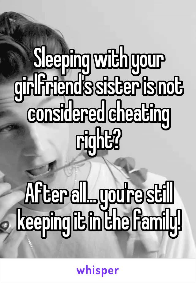 Sleeping with your girlfriend's sister is not considered cheating right?

After all... you're still keeping it in the family!