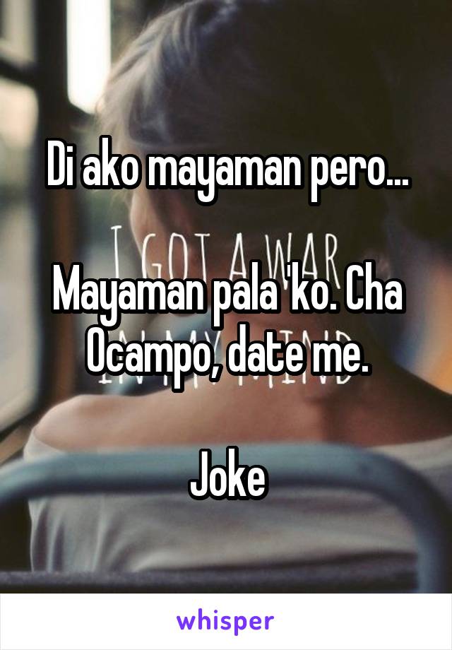 Di ako mayaman pero...

Mayaman pala 'ko. Cha Ocampo, date me.

Joke