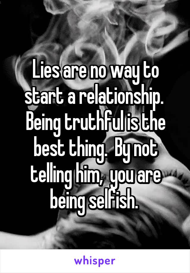 Lies are no way to start a relationship.  Being truthful is the best thing.  By not telling him,  you are being selfish. 