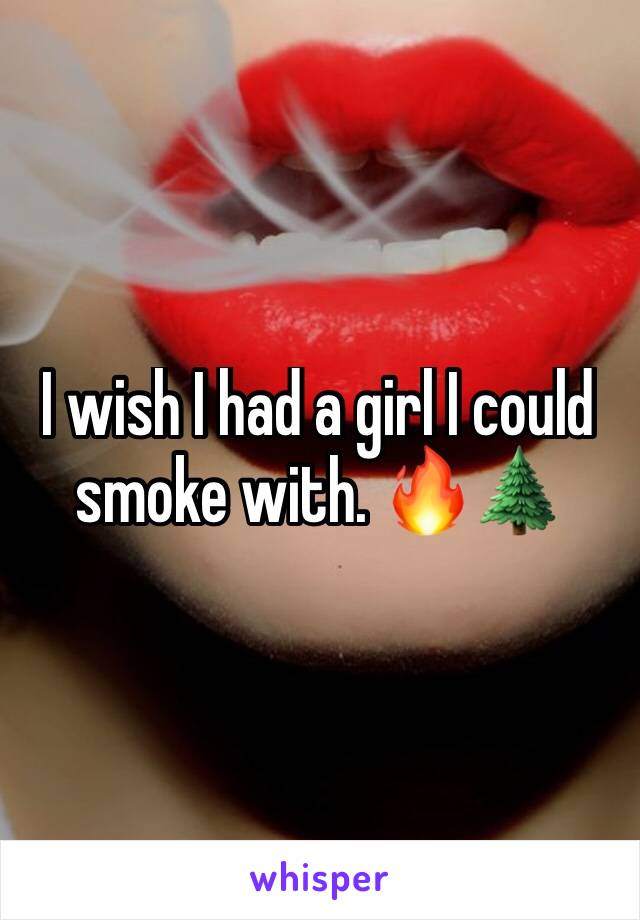 I wish I had a girl I could smoke with. 🔥🌲