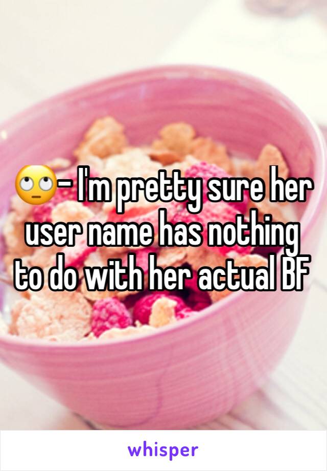 🙄- I'm pretty sure her user name has nothing to do with her actual BF