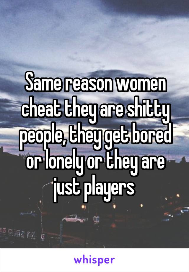 Same reason women cheat they are shitty people, they get bored or lonely or they are just players 