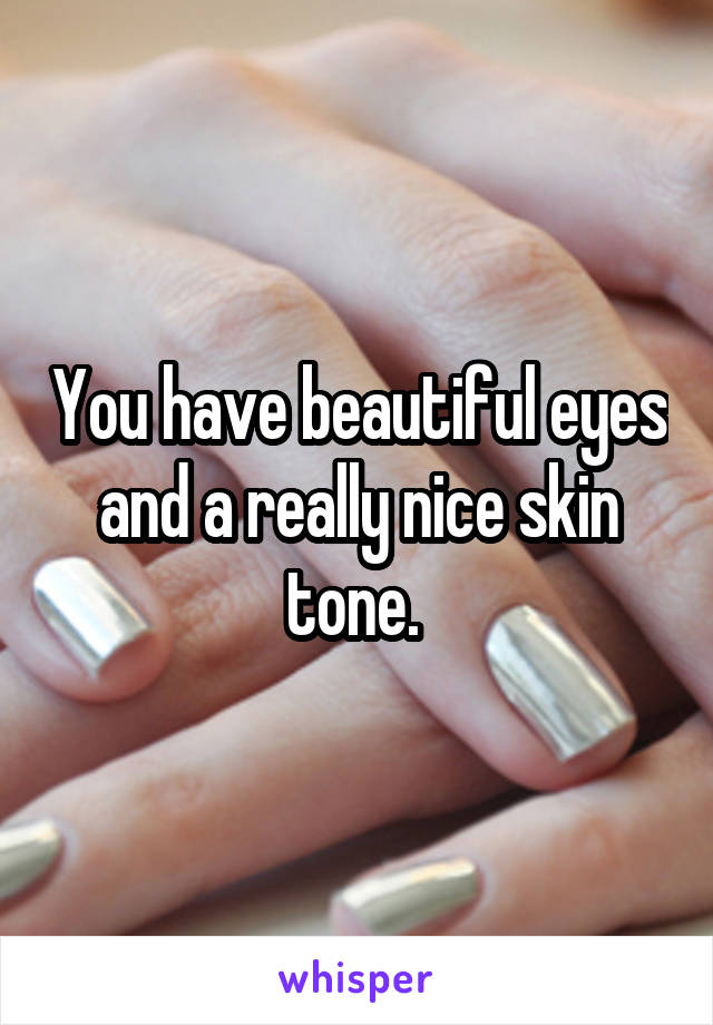 You have beautiful eyes and a really nice skin tone. 