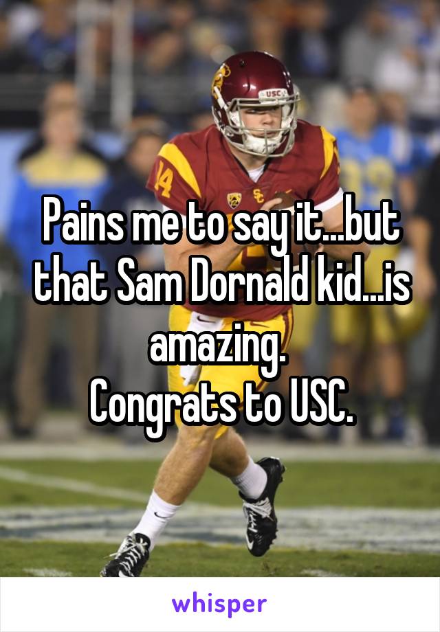 Pains me to say it...but that Sam Dornald kid...is amazing. 
Congrats to USC.