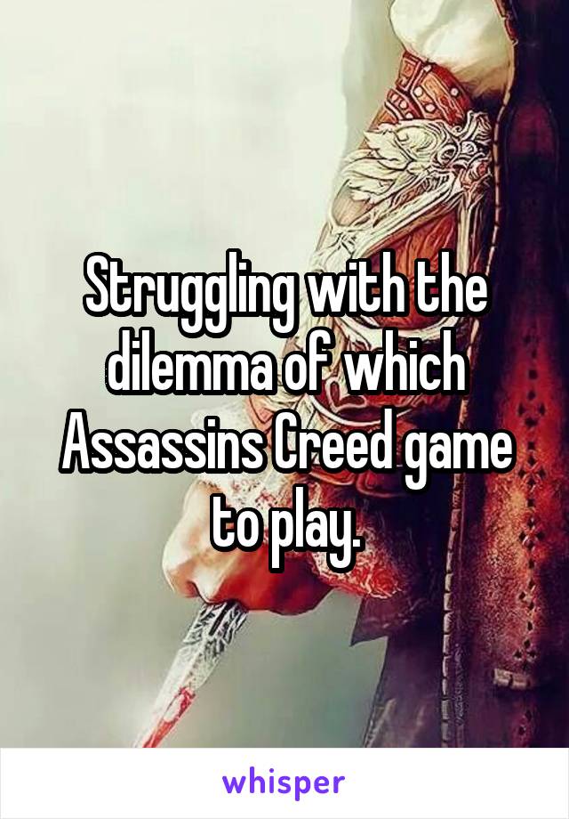 Struggling with the dilemma of which Assassins Creed game to play.