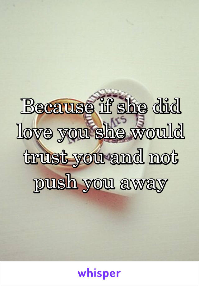 Because if she did love you she would trust you and not push you away