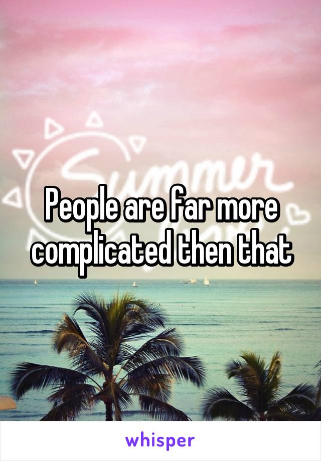 People are far more complicated then that