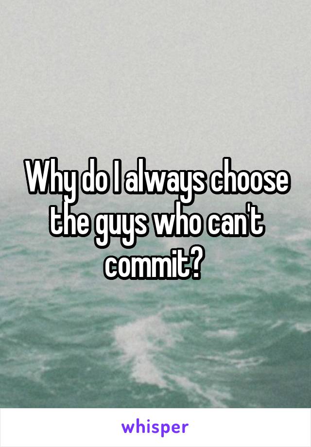 Why do I always choose the guys who can't commit? 