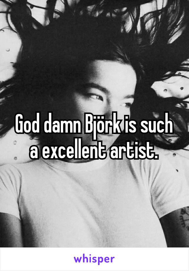 God damn Björk is such a excellent artist.