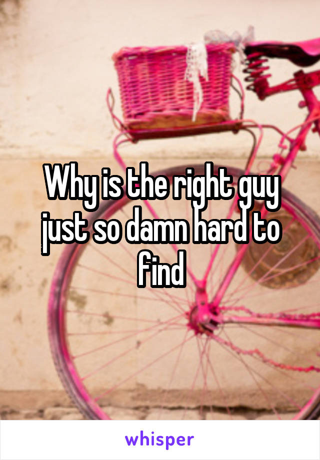 Why is the right guy just so damn hard to find