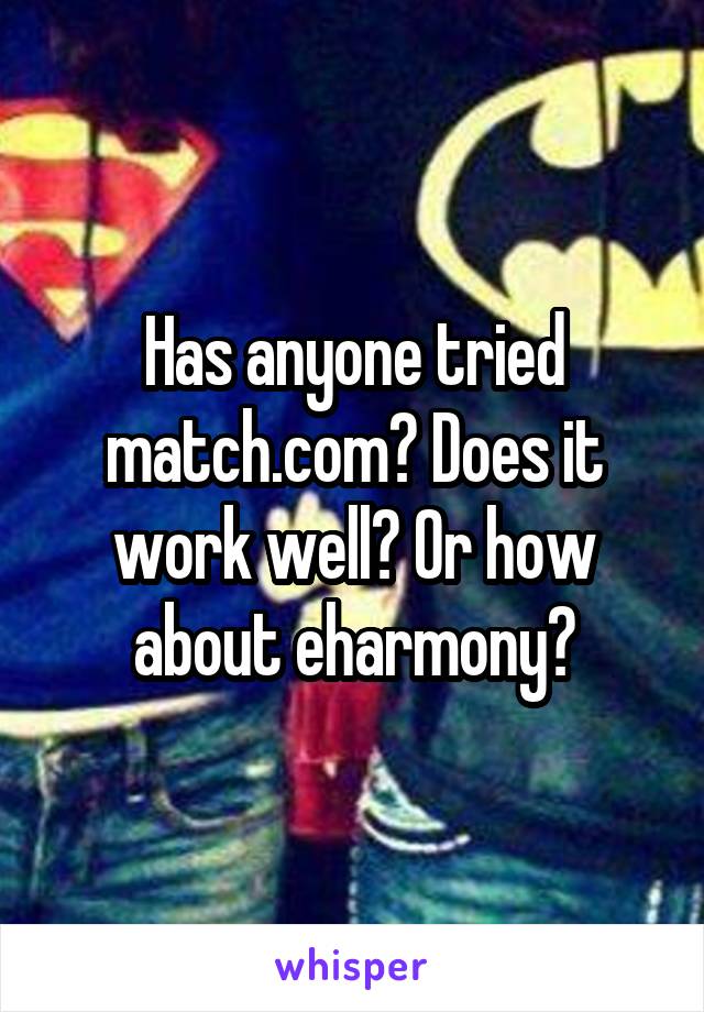 Has anyone tried match.com? Does it work well? Or how about eharmony?