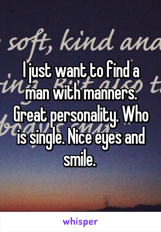 I just want to find a man with manners. Great personality. Who is single. Nice eyes and smile. 