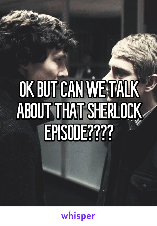 OK BUT CAN WE TALK ABOUT THAT SHERLOCK EPISODE????