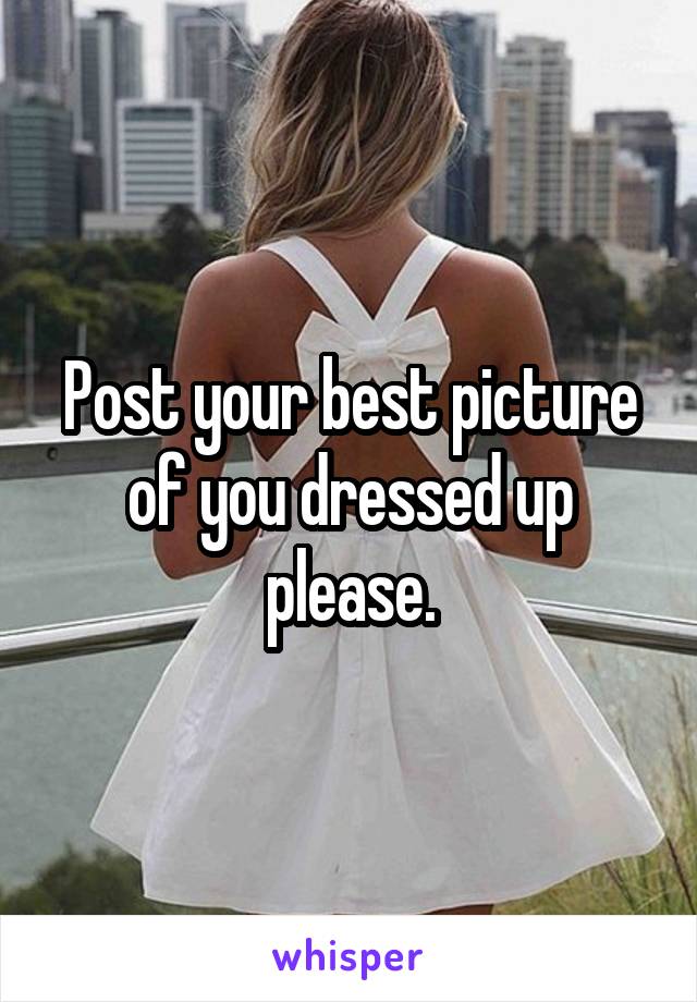 Post your best picture of you dressed up please.