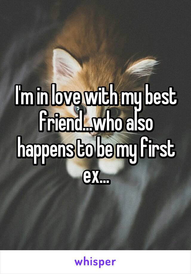 I'm in love with my best friend...who also happens to be my first ex...