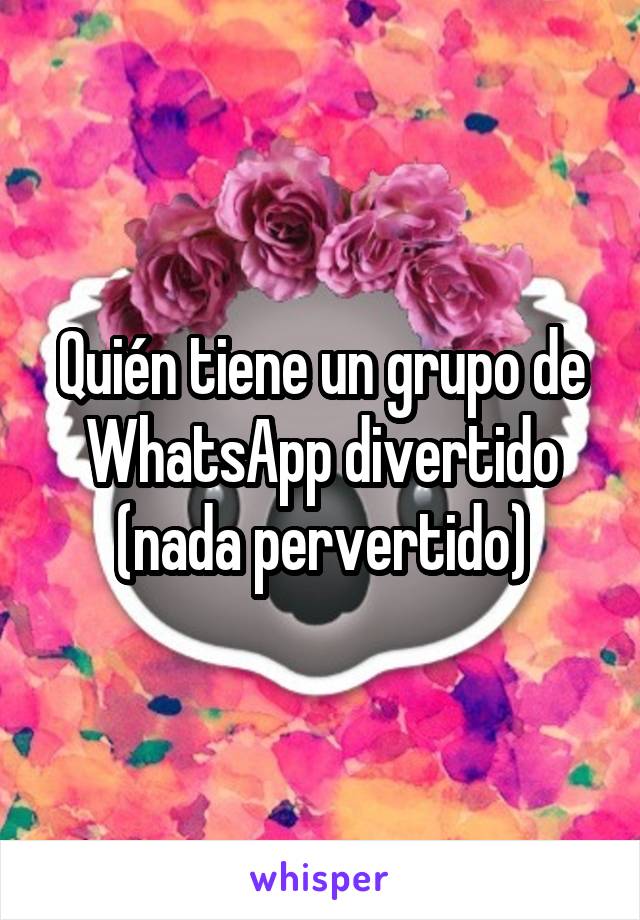 Quién tiene un grupo de WhatsApp divertido (nada pervertido)