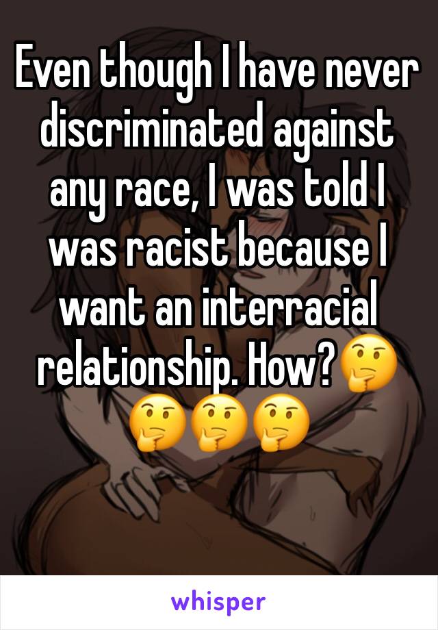 Even though I have never discriminated against any race, I was told I was racist because I want an interracial relationship. How?🤔🤔🤔🤔