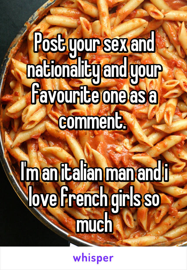 Post your sex and nationality and your favourite one as a comment. 

I'm an italian man and i love french girls so much