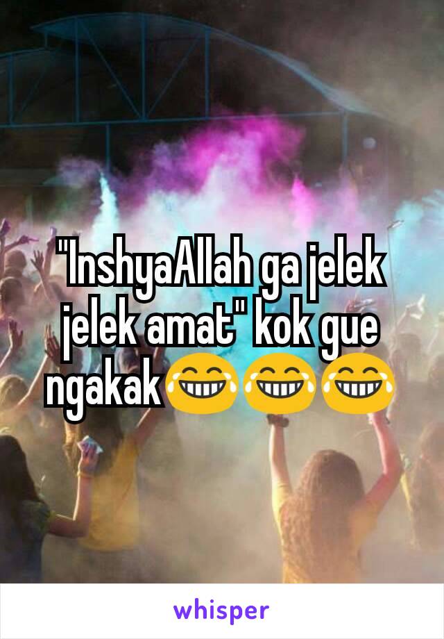 "InshyaAllah ga jelek jelek amat" kok gue ngakak😂😂😂