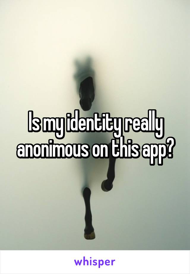 Is my identity really anonimous on this app?