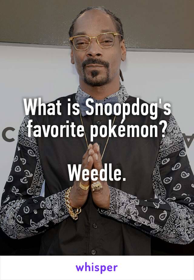 What is Snoopdog's favorite pokémon?

Weedle.