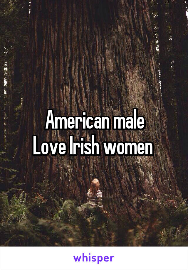 American male
Love Irish women 