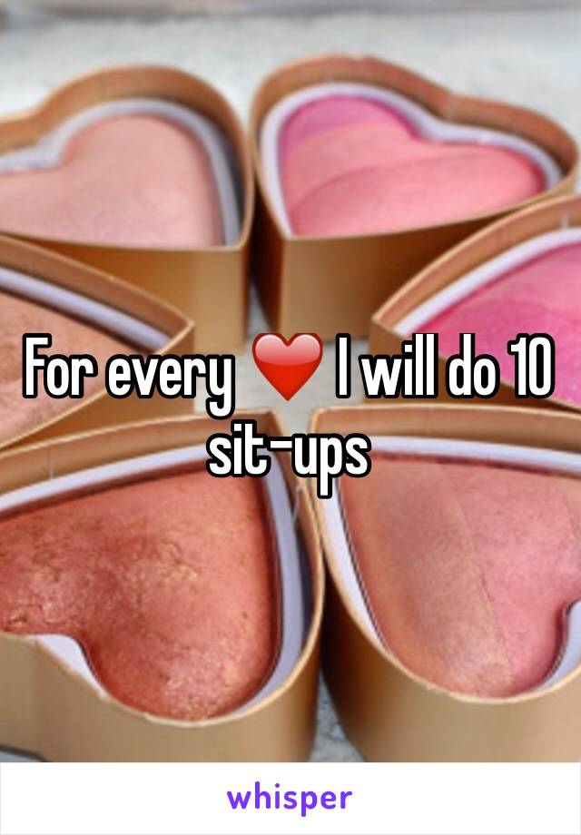 For every ❤️ I will do 10 sit-ups 