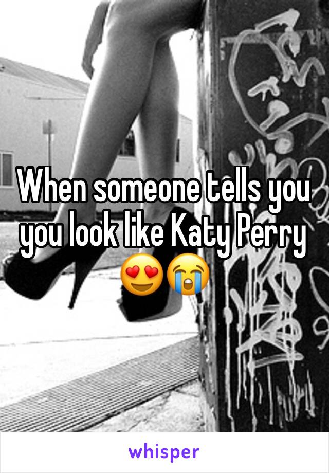 When someone tells you you look like Katy Perry 😍😭