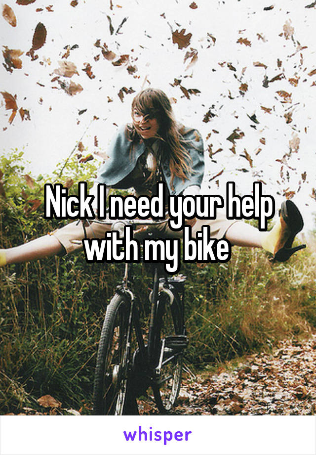 Nick I need your help with my bike 