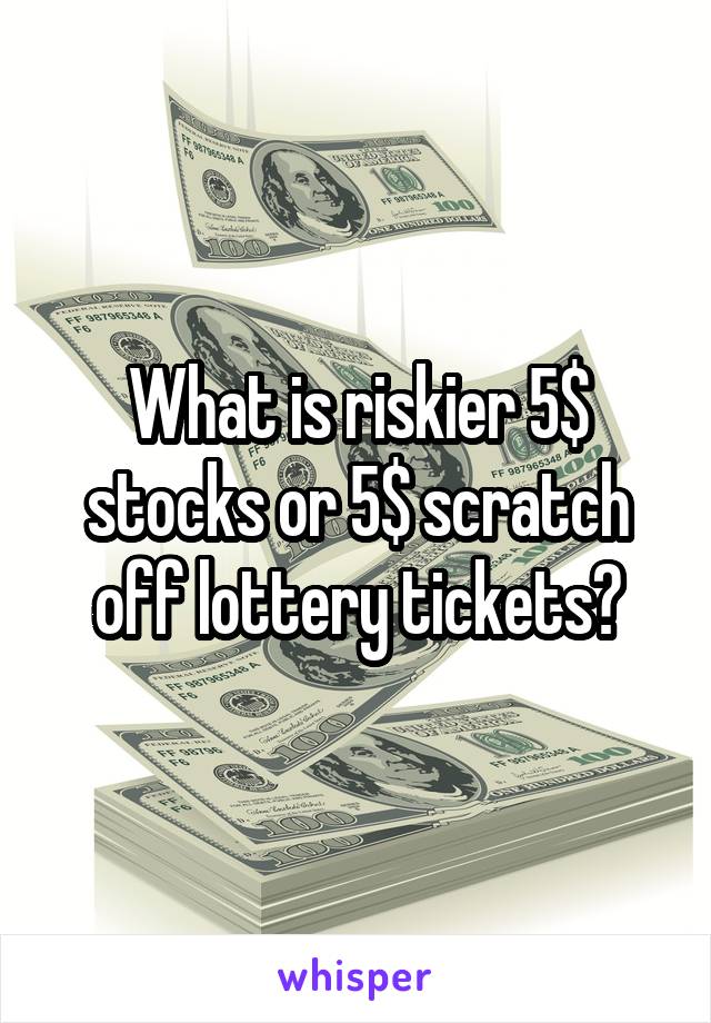 What is riskier 5$ stocks or 5$ scratch off lottery tickets?