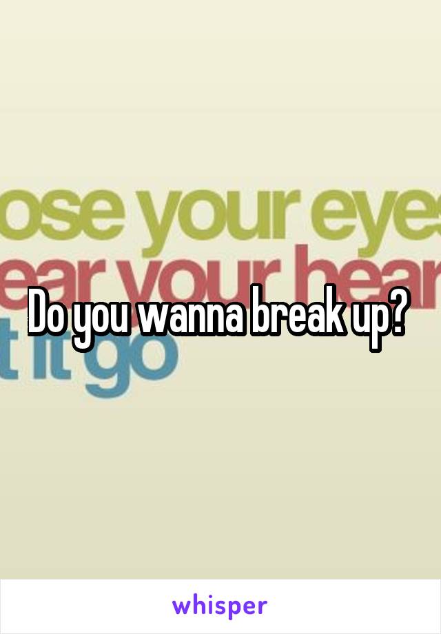 Do you wanna break up? 