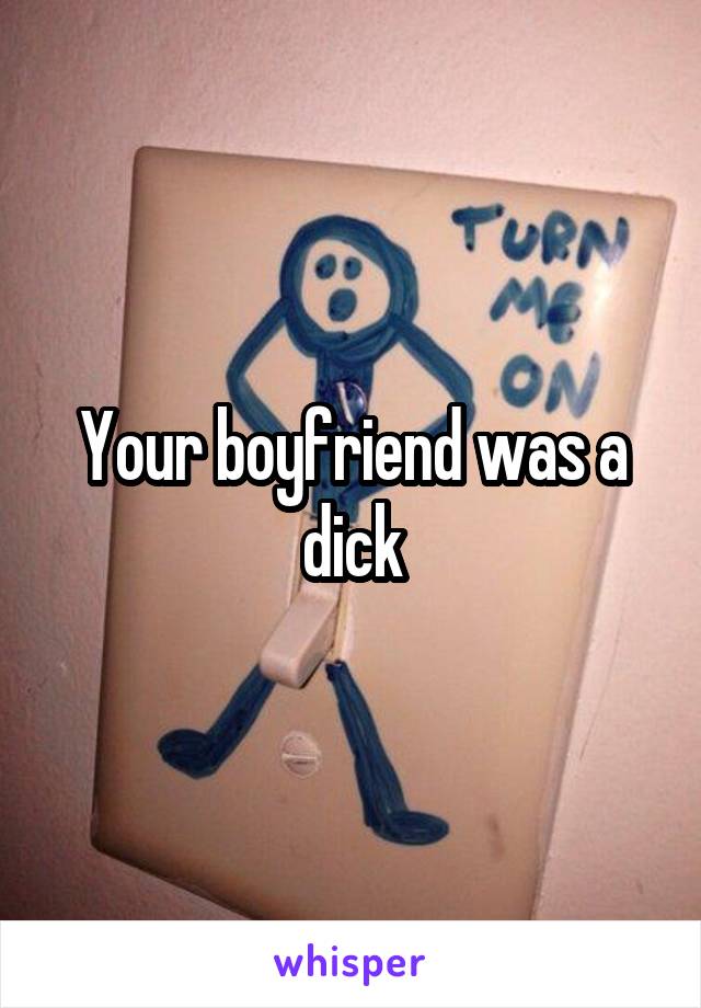 Your boyfriend was a dick