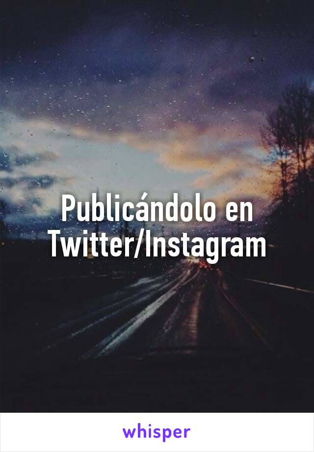 Publicándolo en Twitter/Instagram