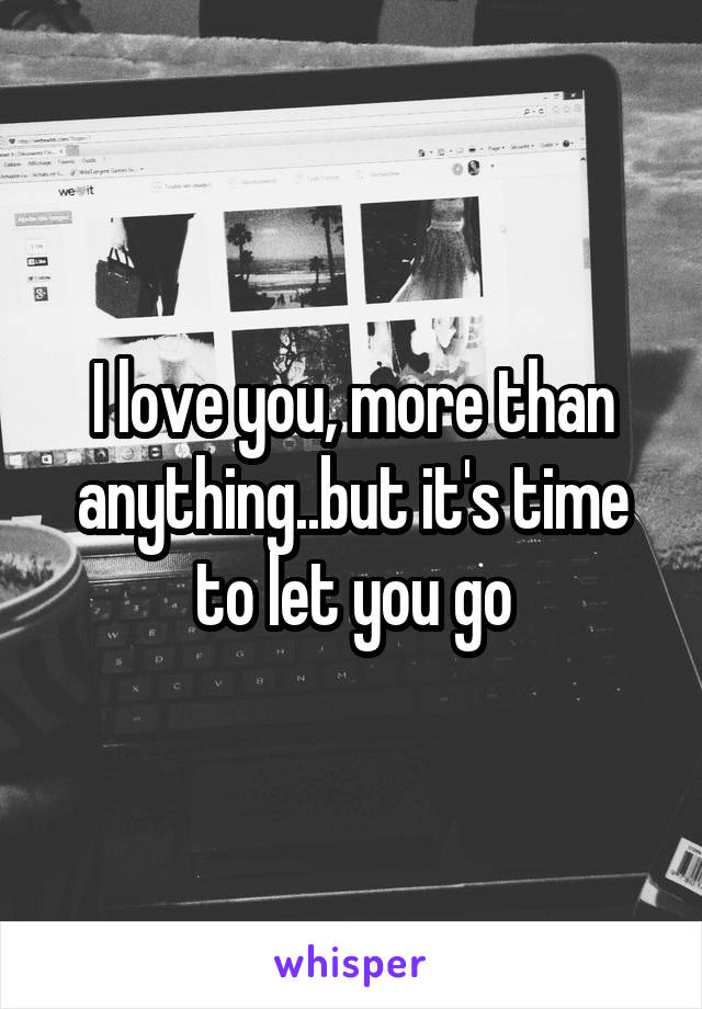 I love you, more than anything..but it's time to let you go