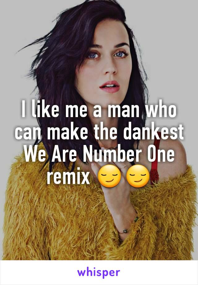 I like me a man who can make the dankest We Are Number One remix 😏😏