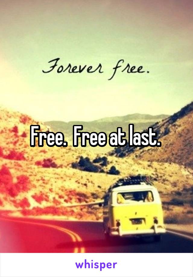 Free.  Free at last. 