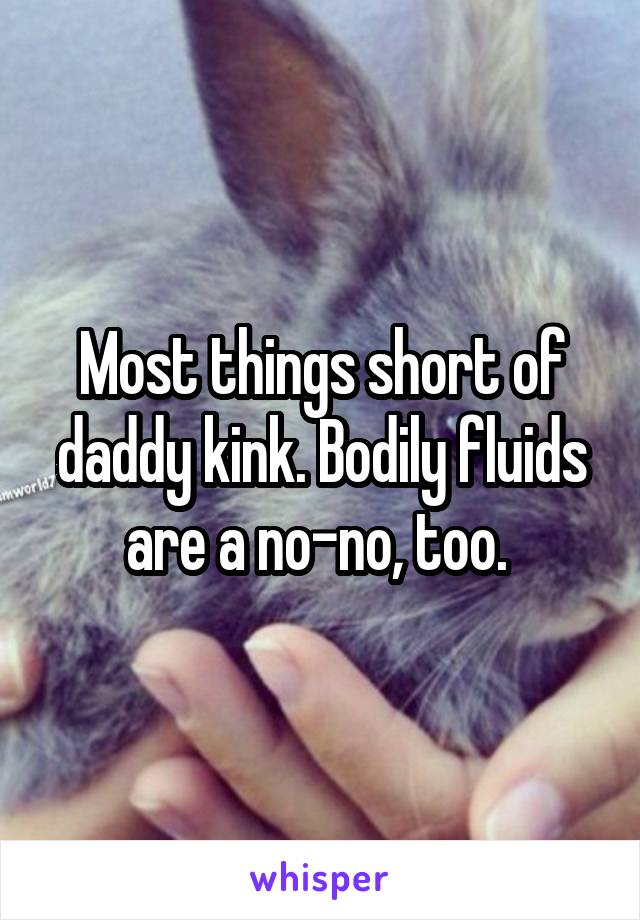 Most things short of daddy kink. Bodily fluids are a no-no, too. 