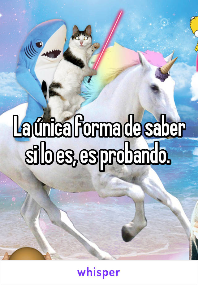 La única forma de saber si lo es, es probando. 