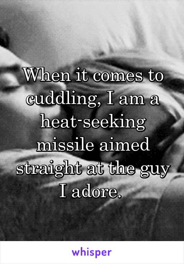 When it comes to cuddling, I am a heat-seeking missile aimed straight at the guy I adore. 