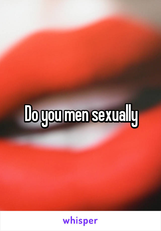 Do you men sexually