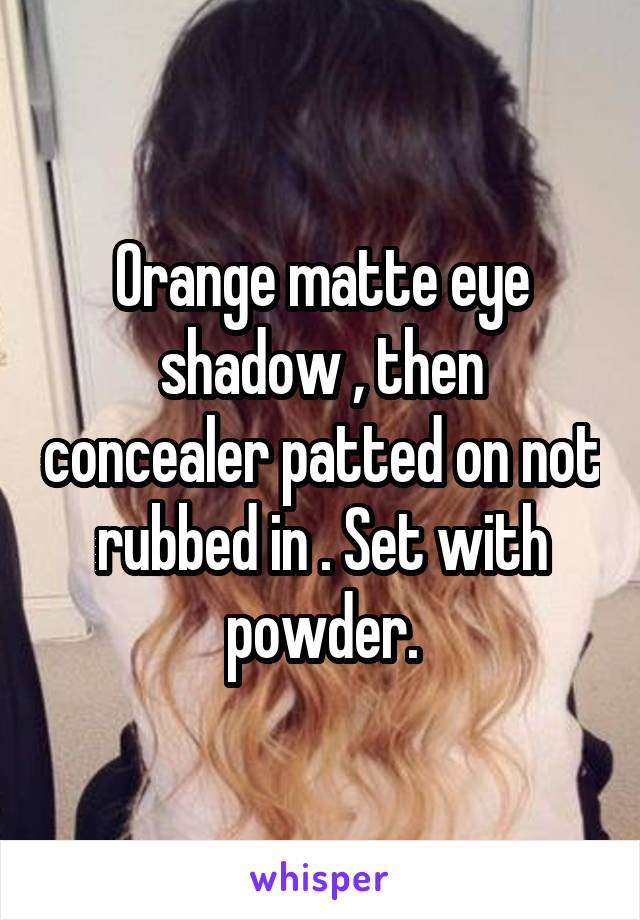 Orange matte eye shadow , then concealer patted on not rubbed in . Set with powder.