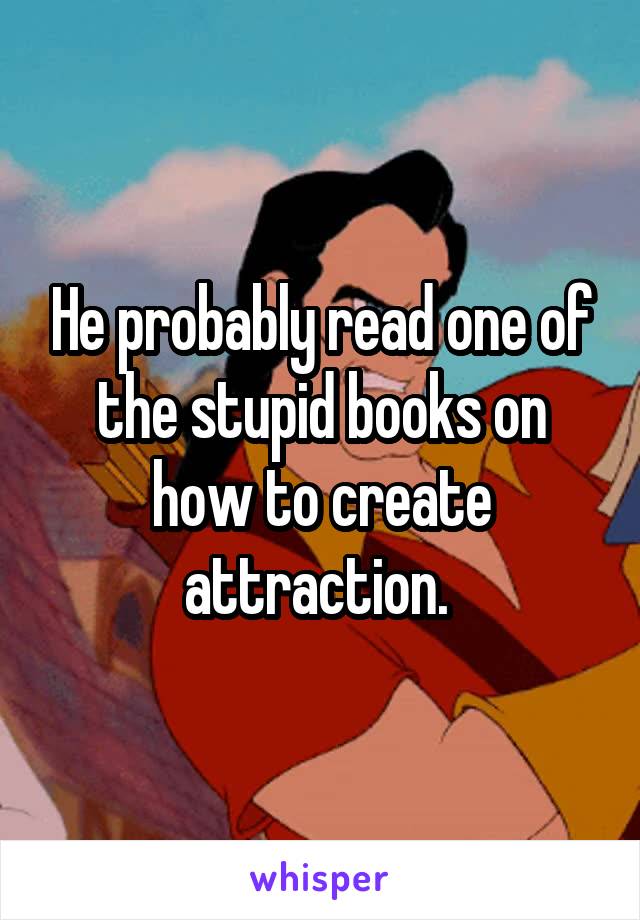 He probably read one of the stupid books on how to create attraction. 