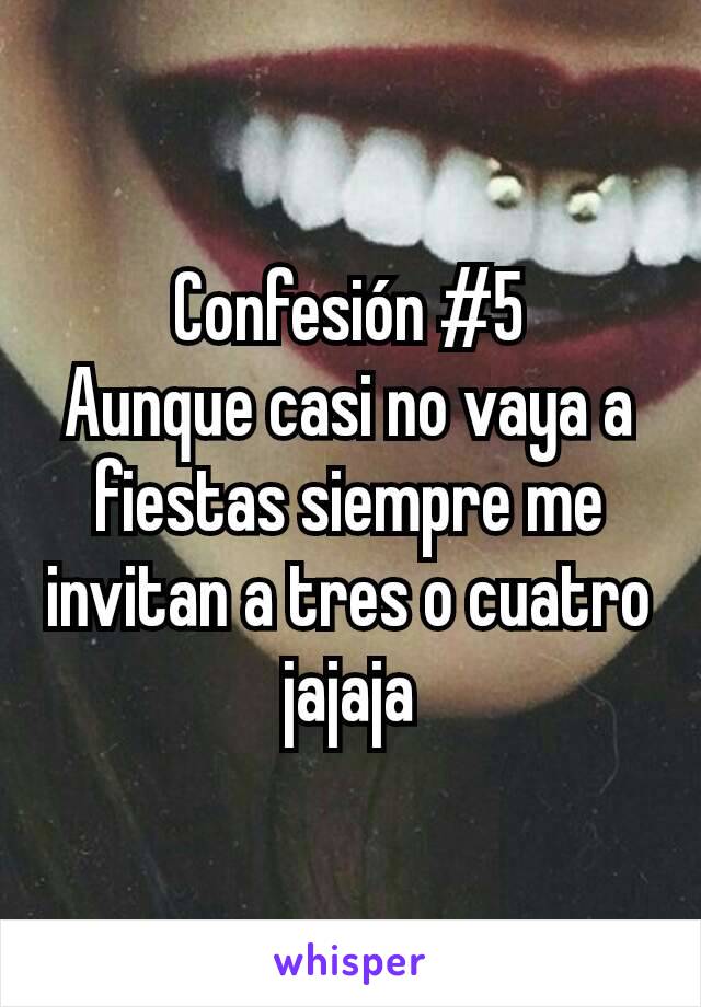 Confesión #5
Aunque casi no vaya a fiestas siempre me invitan a tres o cuatro jajaja