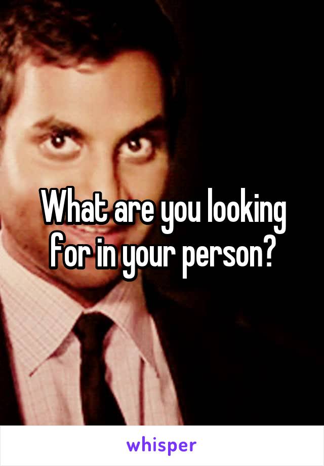 What are you looking for in your person?