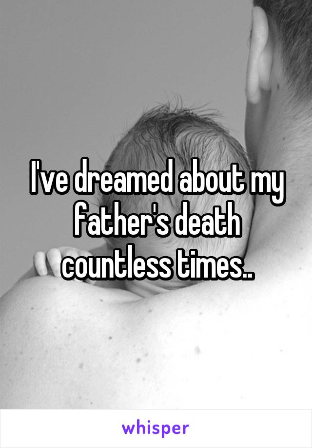 I've dreamed about my father's death countless times..