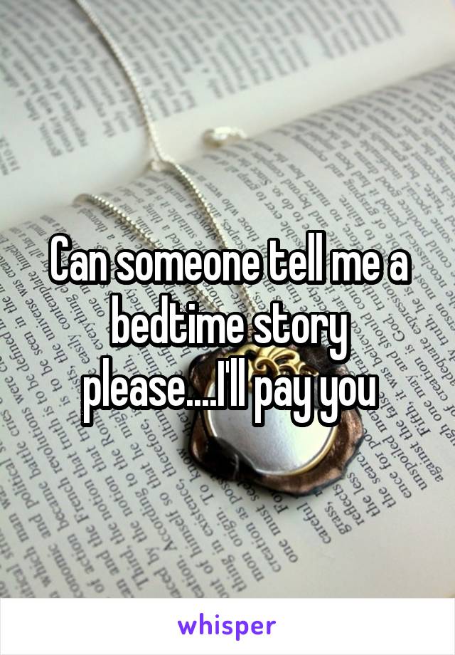 Can someone tell me a bedtime story please....I'll pay you