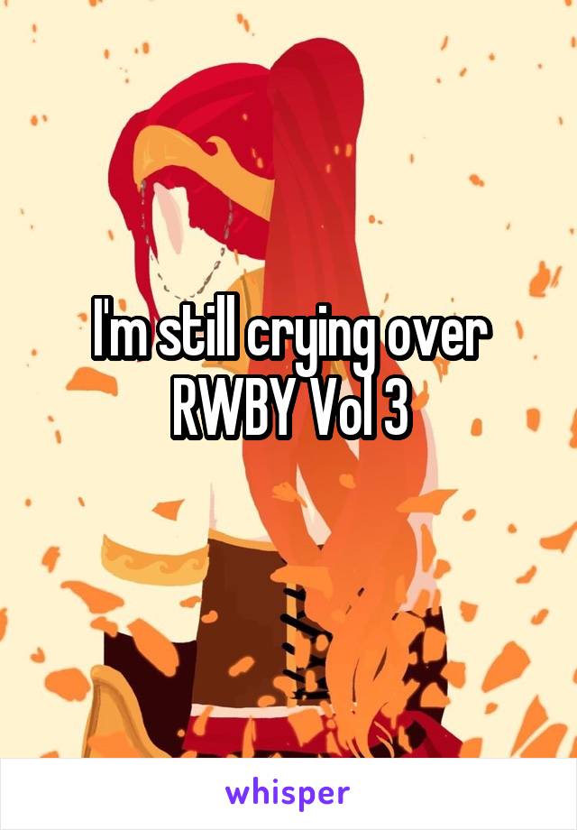 I'm still crying over RWBY Vol 3
