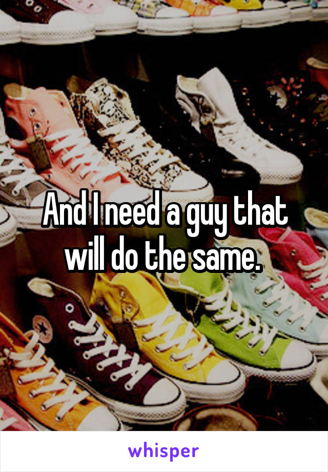 And I need a guy that will do the same. 